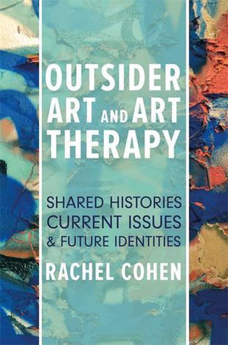 Outsider Art and Art Therapy : Shared Histories, Current Issues, and Future Identities by Rachel Cohen